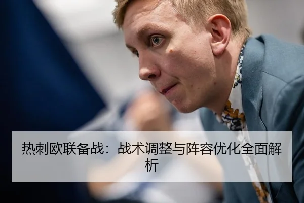 热刺欧联备战：战术调整与阵容优化全面解析